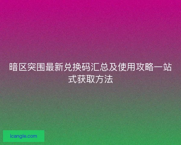 暗区突围最新兑换码汇总及使用攻略一站式获取方法