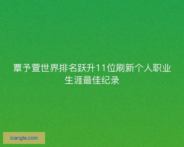 覃予萱世界排名跃升11位刷新个人职业生涯最佳纪录